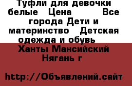 Туфли для девочки белые › Цена ­ 300 - Все города Дети и материнство » Детская одежда и обувь   . Ханты-Мансийский,Нягань г.